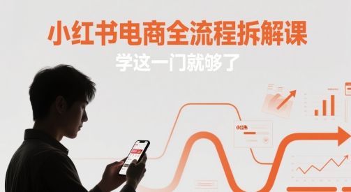 小红书电商全流程拆解课，学这一门就够了-樵渔匹