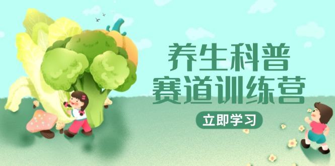 养生科普赛道训练营,AI矩阵+爆款标题+插画教学,2月3万粉接广1800/条-樵渔匹