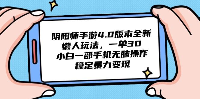 阴阳师手游4.0版本全新懒人玩法,一单30,小白一部手机无脑操作,稳定...-樵渔匹