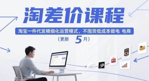 淘差价课程，淘宝一件代发精细化运营模式，不囤货低成本做电商(更新5月)-樵渔匹