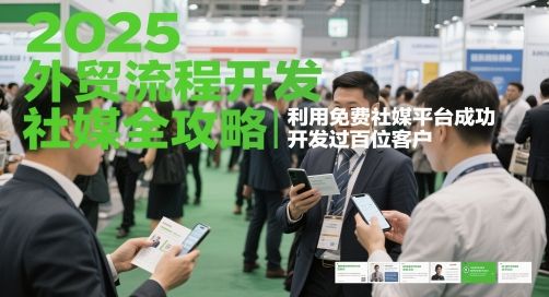 2025外贸流程开发社媒全攻略,利用免费社媒平台成功开发过百位客户-樵渔匹
