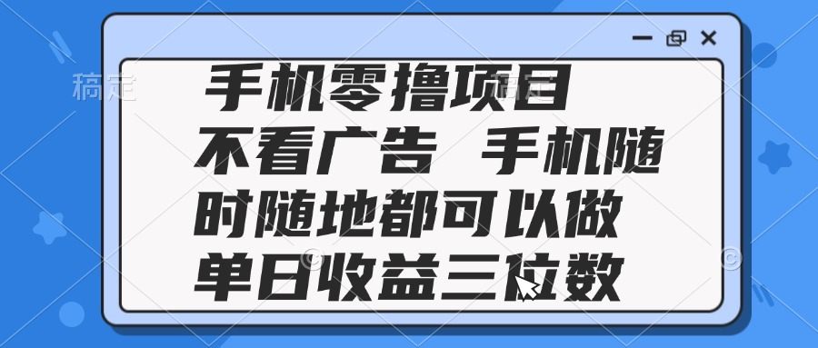 2025手机零撸项目 不看广告 手机随时可做 单日收益三位数-樵渔匹