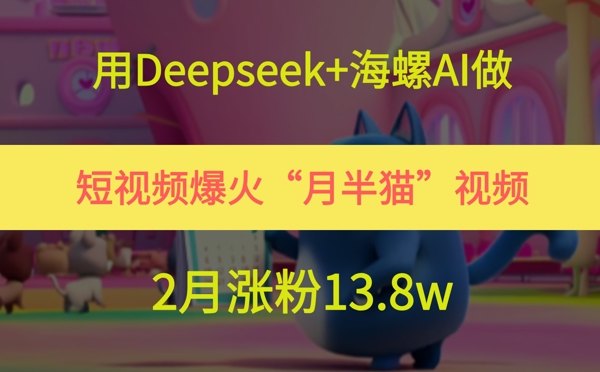 用Deepseek+海螺AI做短视频爆火“月半猫”视频,2月涨粉13.8w-樵渔匹