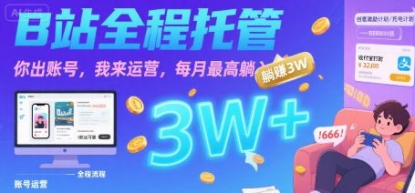 【B站全程托管 】你出账号,我来运营,每月最高躺入3W【揭秘】-樵渔匹