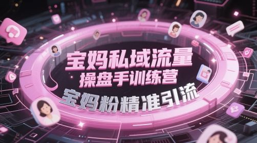 宝妈私域流量操盘手训练营，宝妈粉精准引流-樵渔匹