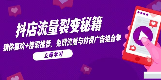 抖店流量裂变秘籍，猜你喜欢，搜索推荐，免费流量与付费广告组合拳-樵渔匹