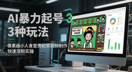 AI暴力起号3种玩法,像素画小人食堂贵妃搞笑视频制作,快速涨粉实操-樵渔匹