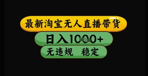 最新淘宝无人直播带货独家技术，日入1k+，无违规无封号，操作简单，长期稳定【揭秘】-樵渔匹