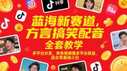 蓝海新赛道，方言搞笑配音全套教学，多平台分发，单条视频撸多平台收益，适合零基础小白-樵渔匹