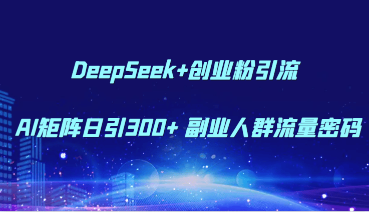 DeepSeek+创业粉引流 AI矩阵日引300+ 副业人群流量密码-樵渔匹