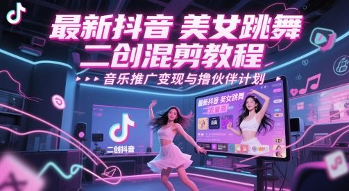 最新抖音美女跳舞二创混剪教程，流量高，音乐推广变现与撸伙伴计划-樵渔匹