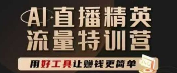 AI直播精英官方特训营,直播底层逻辑和ai实操技巧,用好工具让挣米更简单-樵渔匹