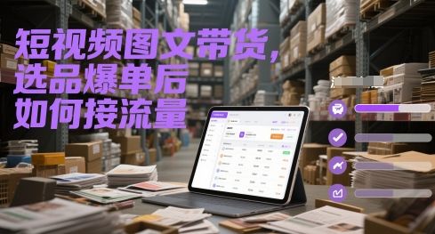 短视频图文带货,选品爆单后如何接流量-樵渔匹