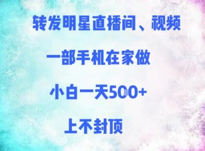 转发明星直播间、视频，一部手机在家做，小白一天多张，上不封顶-樵渔匹