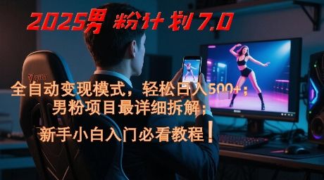 2025男粉计划7.0,全自动变现模式,轻松日入5张+,新手小白必看课程-樵渔匹