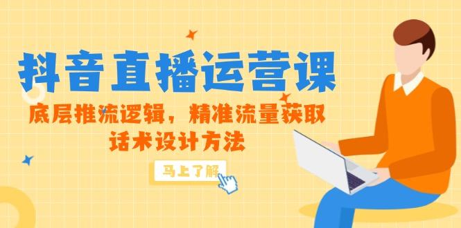 5月新课-抖音直播运营课，底层推流逻辑，精准流量获取，话术设计方法-樵渔匹