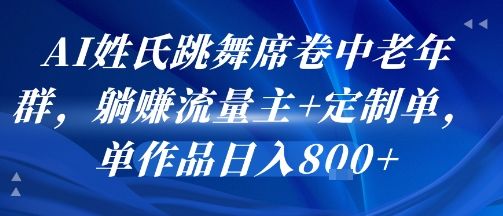 AI姓氏跳舞席卷中老年群,躺挣流量主+定制单,单作品日入8张-樵渔匹