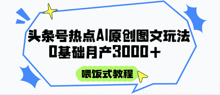头条号热点AI图文攻略，喂饭式教程+0基础月产3000+-樵渔匹
