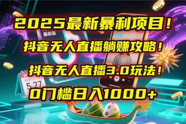 2025最新暴利项目！抖音无人直播躺赚攻略！抖音无人直播3.0玩法！0门槛…-樵渔匹
