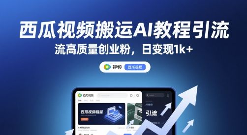西瓜视频搬运AI教程引流高质量创业粉,日变现1k+【揭秘】-樵渔匹