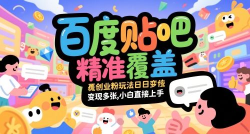 百度贴吧精准覆盖创业粉玩法日变现多张，小白直接上手【揭秘】-樵渔匹