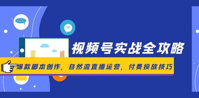视频号实战全攻略，爆款脚本创作，自然流直播运营，付费投放技巧-樵渔匹