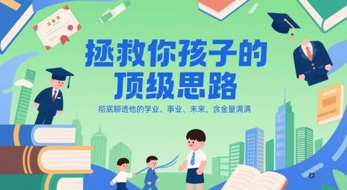 付费文章:拯救你孩子的顶级思路,彻底聊透他的学业、事业、未来,含金量满满-樵渔匹