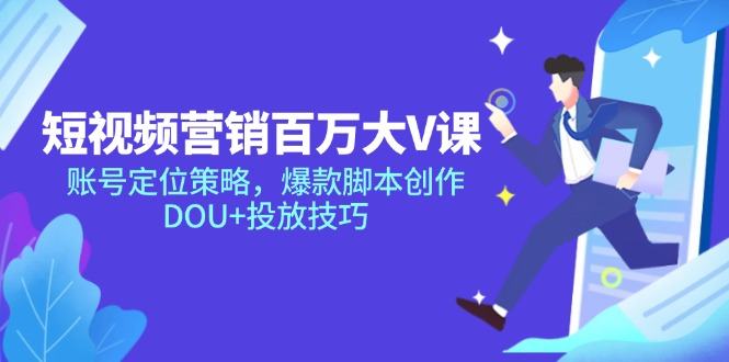 短视频营销百万大V课,账号定位策略,爆款脚本创作,DOU+投放技巧-樵渔匹