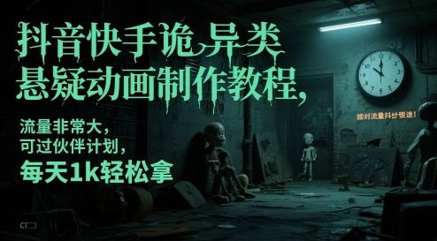抖音快手诡异类悬疑动画制作教程，流量非常大，可过伙伴计划，每天1k轻松拿-樵渔匹