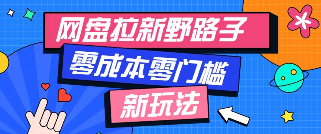 一个人也能操作的网盘拉新野路子玩法，零成本零门槛多种变现方式，轻松月入万元-樵渔匹