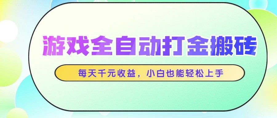 游戏全自动打金搬砖，每天千元收益，小白也能轻松上手-樵渔匹