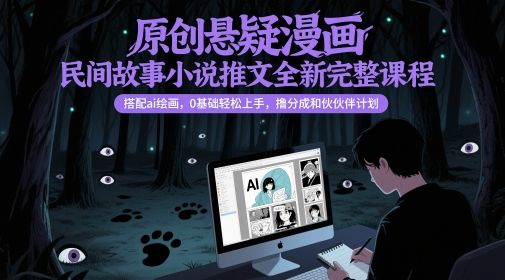 原创悬疑漫画民间故事小说推文全新完整课程, 搭配ai绘画,0基础轻松上手,撸分成和伙伴计划-樵渔匹