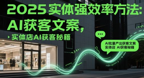 2025实体强效率方法:AI批量产出获客文案,实体店AI获客秘籍-樵渔匹
