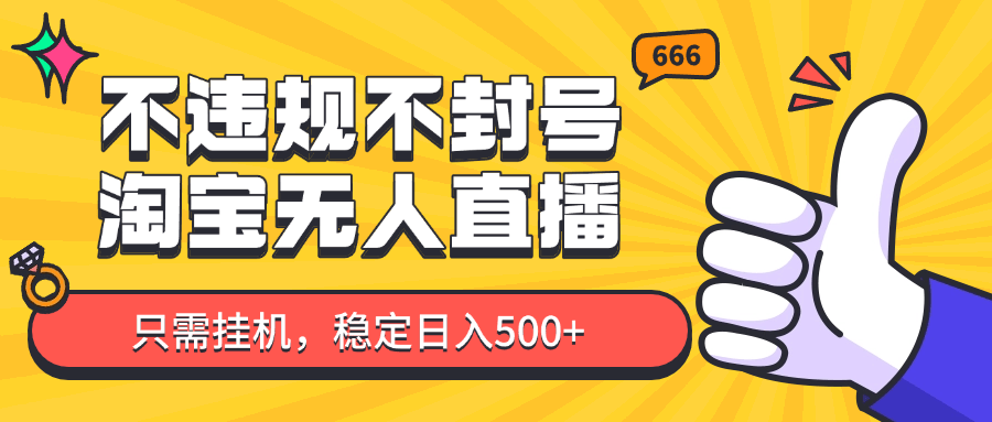 淘宝无人直播最新玩法，不违规不封号，只需挂机，稳定日入500+，新手也能当天开单！-樵渔匹
