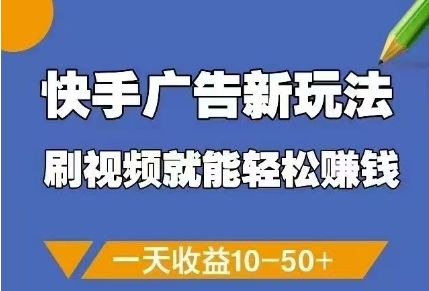 快手广告新玩法,刷视频就能轻松挣钱,一天收益10-50+-樵渔匹