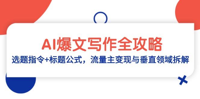 AI爆文写作全攻略:选题指令+标题公式,流量主变现与垂直领域拆解-樵渔匹