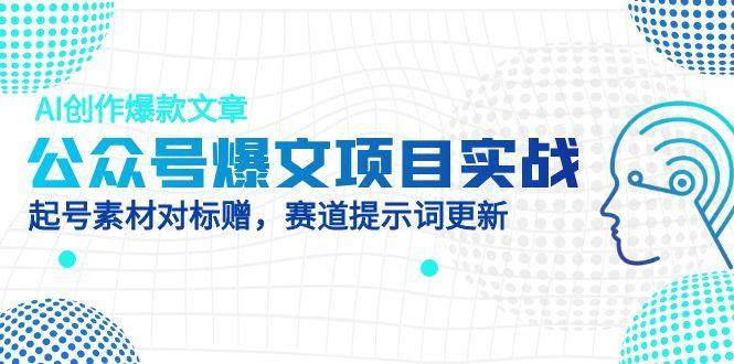 公众号爆文项目实战,AI创作爆款文章,起号素材对标赠(附赛道AI提示词-樵渔匹