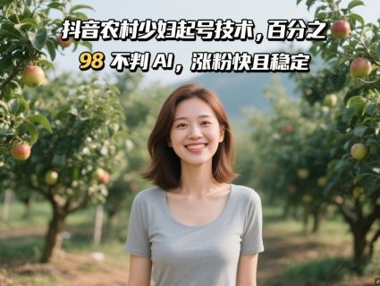 抖音农村少妇起号技术，百分之98不判AI，涨粉快且稳定-樵渔匹