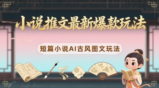 小说推文最新爆款玩法,短篇小说AI古风图文玩法-樵渔匹