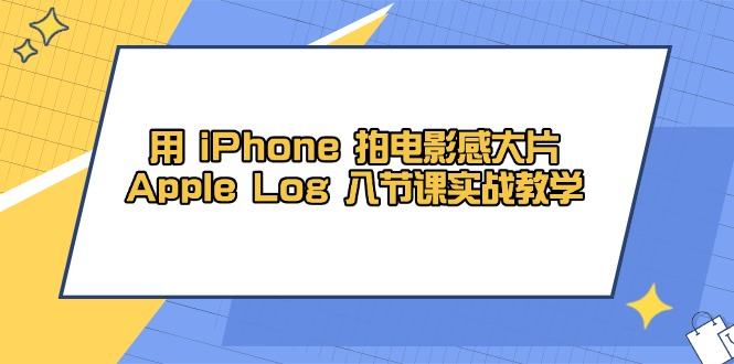 用 iPhone 拍电影感大片,Apple Log 8节课实战教学-樵渔匹