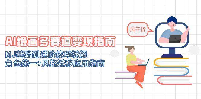 AI绘画多赛道变现指南:MJ基础到进阶技巧拆解,角色统一+风格迁移应用指南-樵渔匹