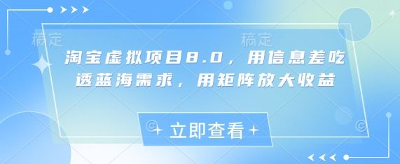 淘宝虚拟项目8.0,用信息差吃透蓝海需求,用矩阵放大收益-樵渔匹