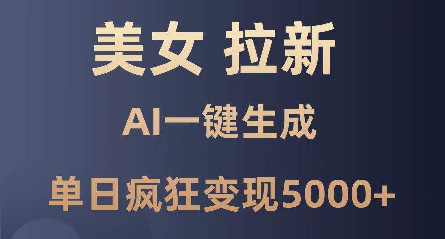 美女暴力拉新，通过AI一键生成，单日疯狂变现5000+，纯小白一学就会！-樵渔匹