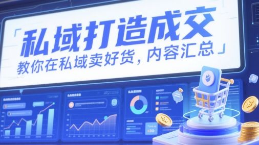 私域打造成交，教你在私域卖好货，内容汇总-樵渔匹