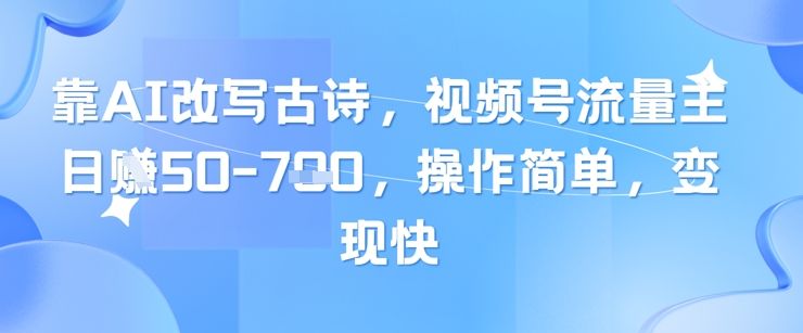靠AI改写古诗,视频号流量主日入几张,操作简单,变现快-樵渔匹