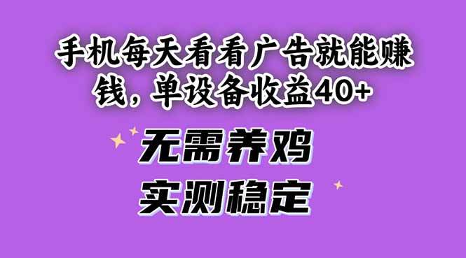 手机每天看看广告就能赚钱,单设备收益40+ 无需养鸡,实测稳定-樵渔匹