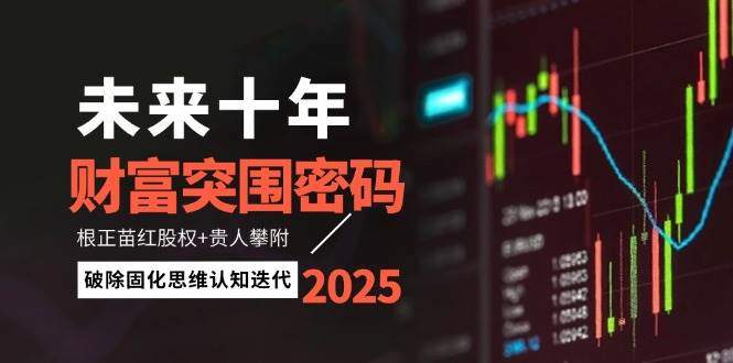 未来十年财富突围密码:根正苗红股权+贵人攀附,破除固化思维认知迭代-樵渔匹