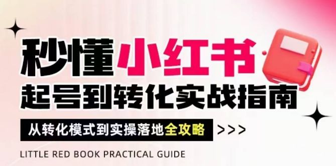 秒懂小红书-起号到转化实战指南,从转化模式到实操落地全攻略,让你破解流量玄学,做得有结果-樵渔匹