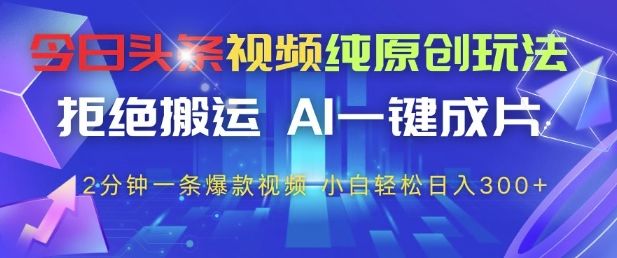 今日头条视频纯原创玩法,拒绝搬运,AI一键成片, 2分钟一条爆款视频,小白也能轻松日入3张+【揭秘】-樵渔匹