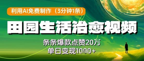 利用AI免费制作田园生活治愈视频,条条爆款点赞20W,单日变现几张-樵渔匹